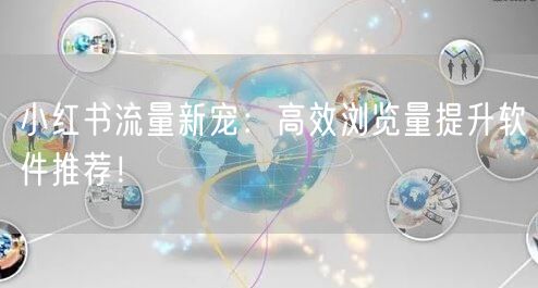 小红书流量新宠：高效浏览量提升软件推荐！