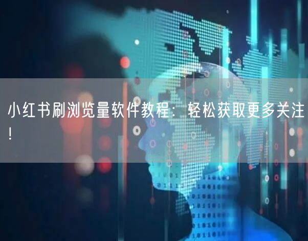小红书刷浏览量软件教程：轻松获取更多关注！