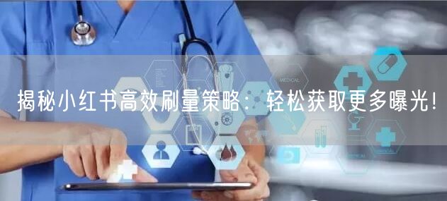 揭秘小红书高效刷量策略：轻松获取更多曝光！