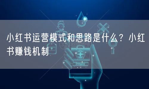 小红书运营模式和思路是什么？小红书赚钱机制