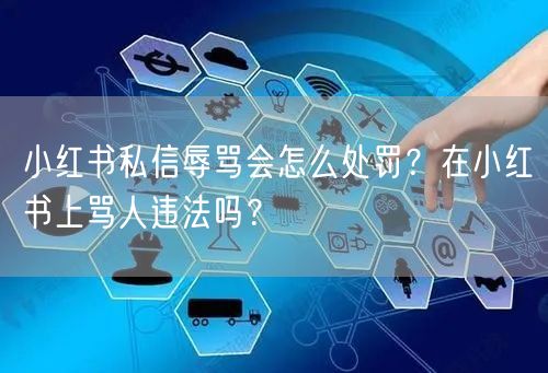 小红书私信辱骂会怎么处罚？在小红书上骂人违法吗？