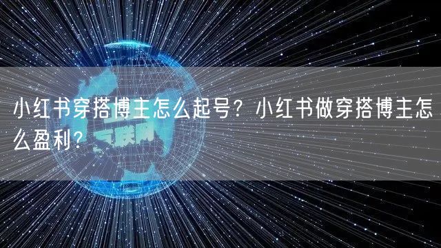 小红书穿搭博主怎么起号？小红书做穿搭博主怎么盈利？
