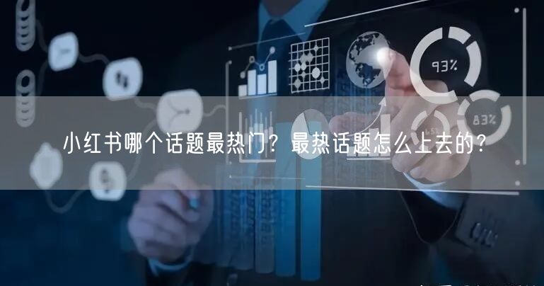 小红书哪个话题最热门？最热话题怎么上去的？