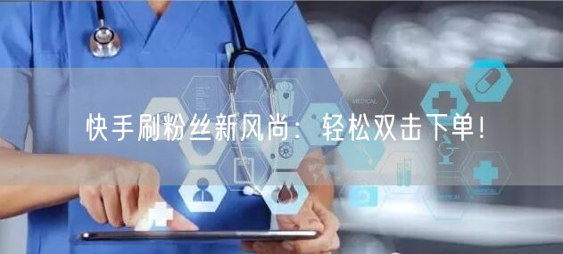 快手刷粉丝新风尚：轻松双击下单！