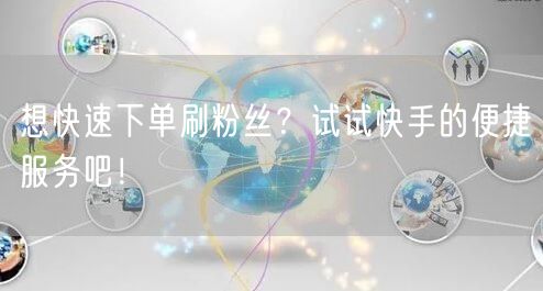 想快速下单刷粉丝？试试快手的便捷服务吧！
