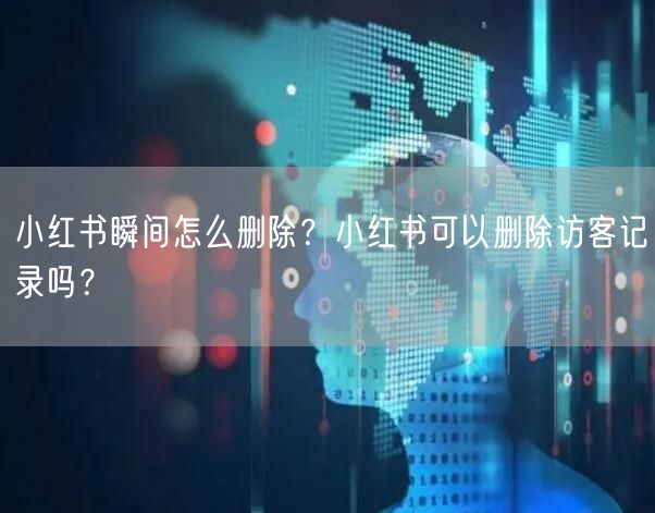 小红书瞬间怎么删除？小红书可以删除访客记录吗？