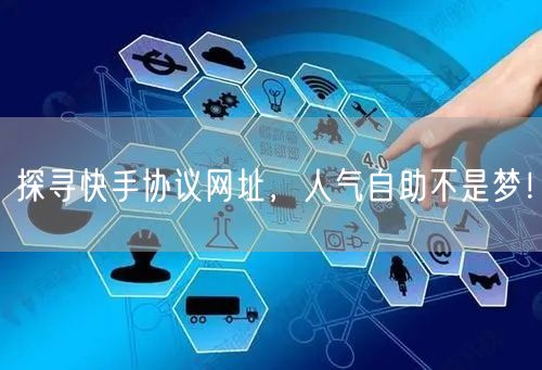 探寻快手协议网址，人气自助不是梦！