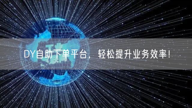 DY自助下单平台，轻松提升业务效率！