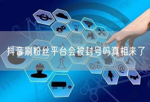 抖音刷粉丝平台会被封号吗真相来了
