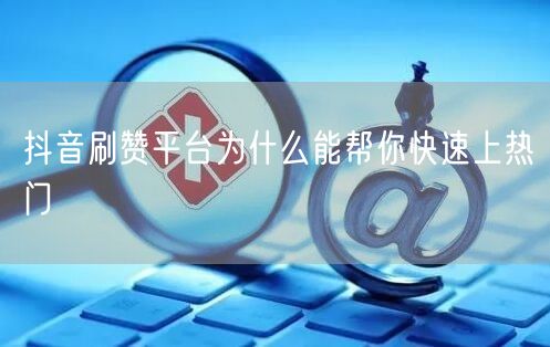 抖音刷赞平台为什么能帮你快速上热门
