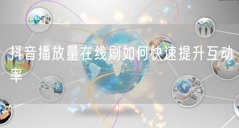 抖音播放量在线刷如何快速提升互动率