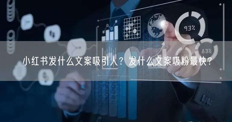 小红书发什么文案吸引人？发什么文案吸粉最快？