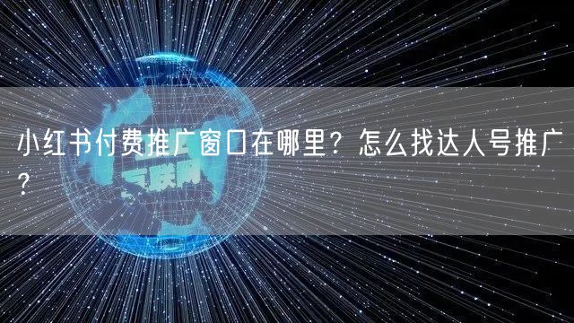 小红书付费推广窗口在哪里？怎么找达人号推广？
