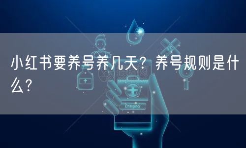 小红书要养号养几天？养号规则是什么？