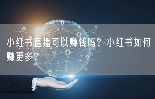 小红书直播可以赚钱吗？小红书如何赚更多？