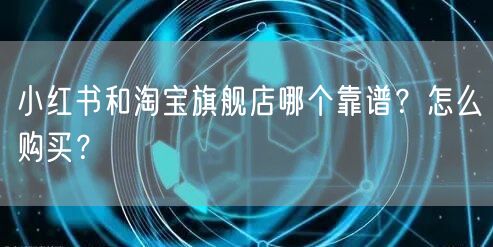 小红书和淘宝旗舰店哪个靠谱？怎么购买？