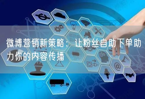 微博营销新策略:让粉丝自助下单助力你的内容传播