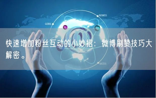 快速增加粉丝互动的小妙招:微博刷赞技巧大解密。