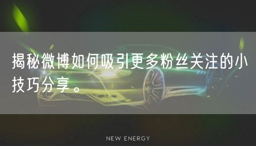 揭秘微博如何吸引更多粉丝关注的小技巧分享。