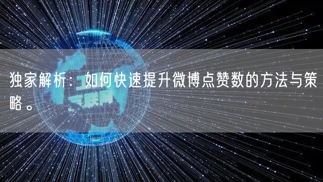 独家解析:如何快速提升微博点赞数的方法与策略。