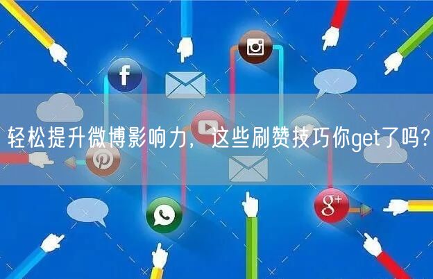 轻松提升微博影响力,这些刷赞技巧你get了吗?
