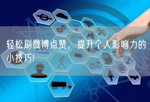 轻松刷微博点赞,提升个人影响力的小技巧!