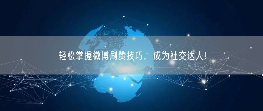 轻松掌握微博刷赞技巧,成为社交达人!
