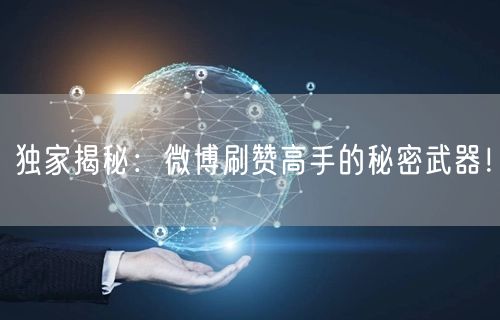 独家揭秘:微博刷赞高手的秘密武器!