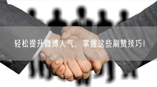 轻松提升微博人气，掌握这些刷赞技巧！