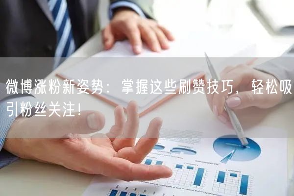 微博涨粉新姿势:掌握这些刷赞技巧,轻松吸引粉丝关注!