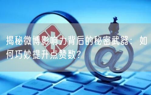 揭秘微博影响力背后的秘密武器:如何巧妙提升点赞数?