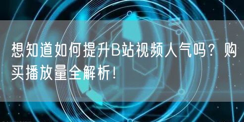 想知道如何提升B站视频人气吗？购买播放量全解析！