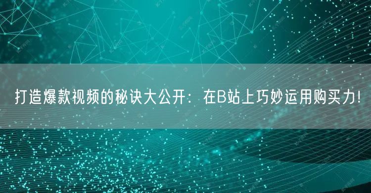 打造爆款视频的秘诀大公开：在B站上巧妙运用购买力！