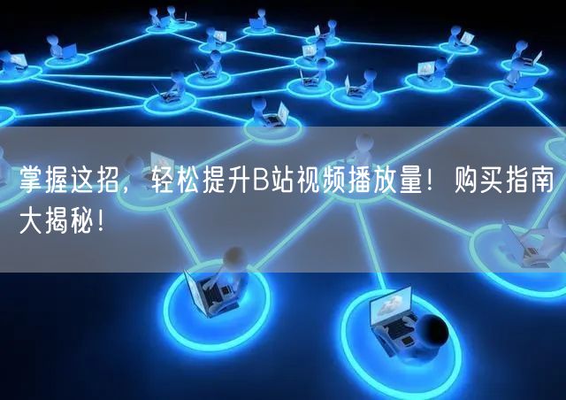 掌握这招，轻松提升B站视频播放量！购买指南大揭秘！