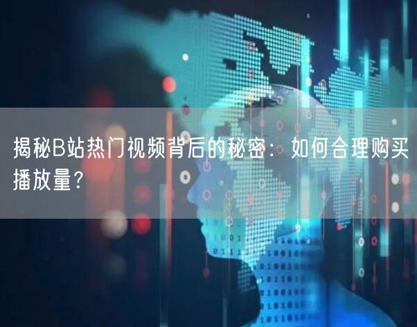 揭秘B站热门视频背后的秘密：如何合理购买播放量？