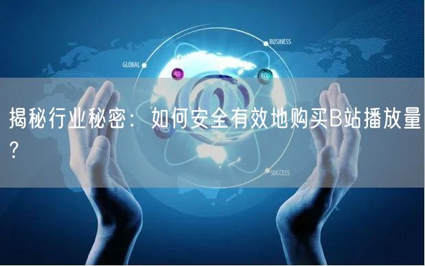 揭秘行业秘密：如何安全有效地购买B站播放量？