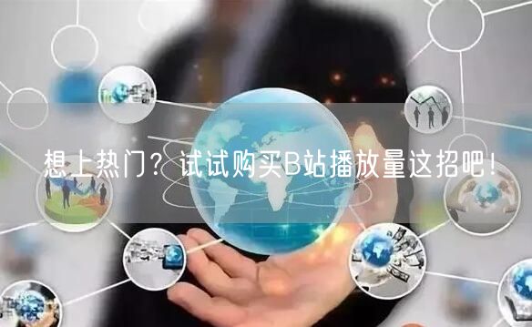 想上热门？试试购买B站播放量这招吧！