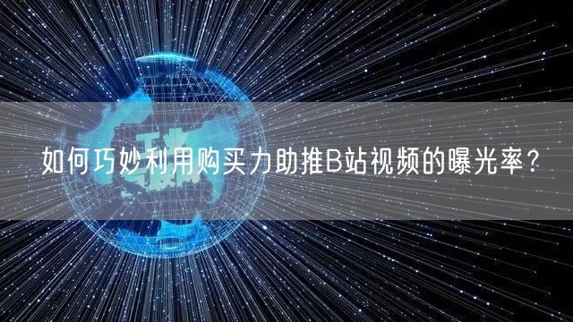 如何巧妙利用购买力助推B站视频的曝光率？