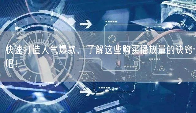 快速打造人气爆款，了解这些购买播放量的诀窍吧！