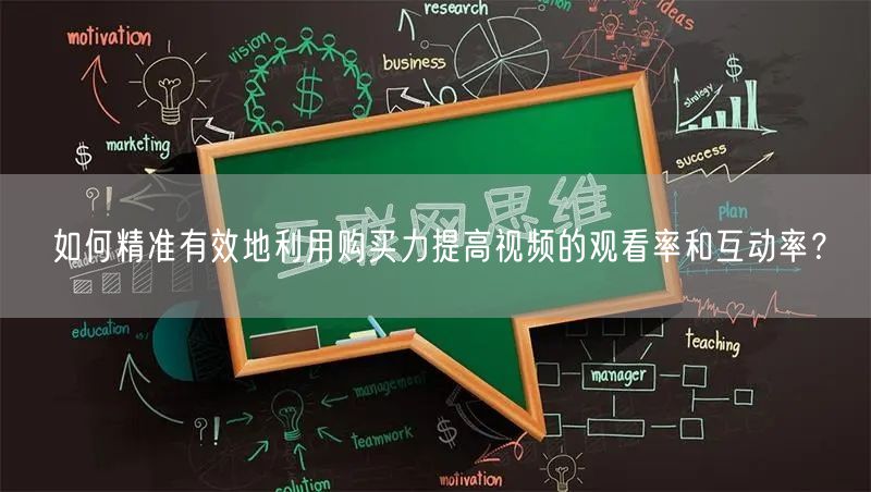 如何精准有效地利用购买力提高视频的观看率和互动率？