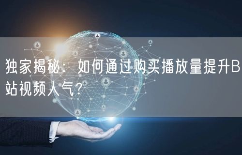 独家揭秘：如何通过购买播放量提升B站视频人气？