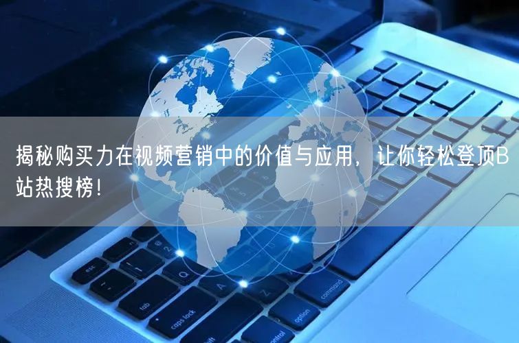 揭秘购买力在视频营销中的价值与应用，让你轻松登顶B站热搜榜！