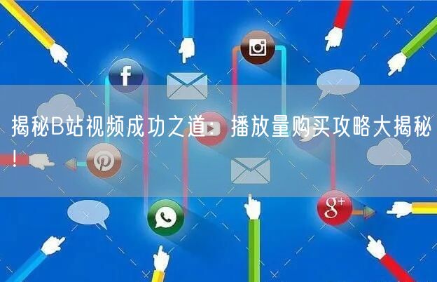 揭秘B站视频成功之道：播放量购买攻略大揭秘！