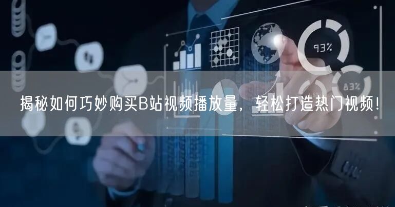 揭秘如何巧妙购买B站视频播放量，轻松打造热门视频！