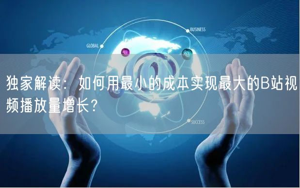 独家解读：如何用最小的成本实现最大的B站视频播放量增长？