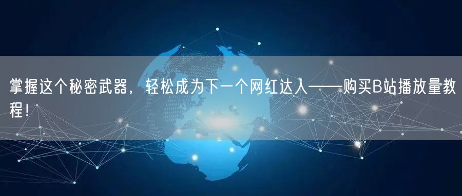 掌握这个秘密武器，轻松成为下一个网红达人——购买B站播放量教程！