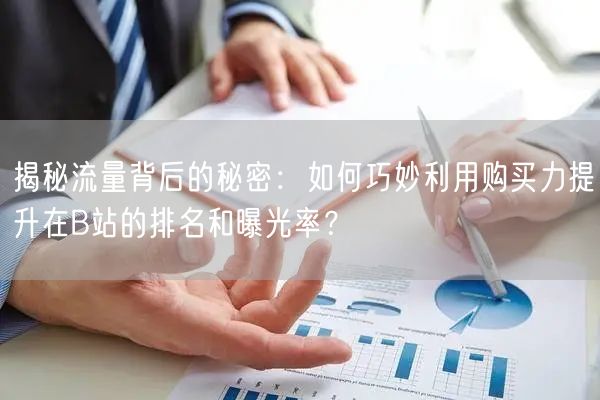揭秘流量背后的秘密：如何巧妙利用购买力提升在B站的排名和曝光率？