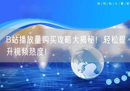 B站播放量购买攻略大揭秘！轻松提升视频热度！