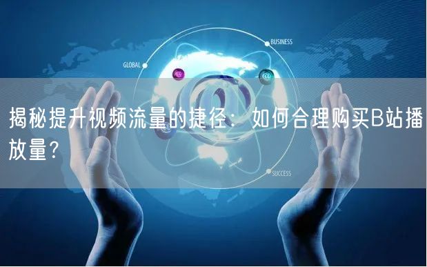揭秘提升视频流量的捷径：如何合理购买B站播放量？