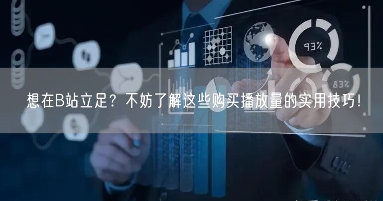 想在B站立足？不妨了解这些购买播放量的实用技巧！
